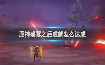原神盛宴之后成就怎么達(dá)成 原神盛宴之后成就達(dá)成攻略