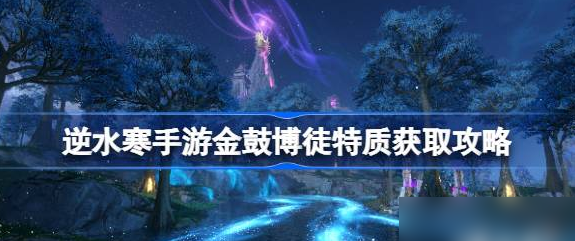 逆水寒手游金鼓博徒怎么獲得 逆水寒手游金鼓博徒特質(zhì)怎么拿