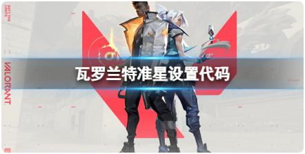 瓦羅蘭特準(zhǔn)星代碼大全 好用的準(zhǔn)星代碼分享