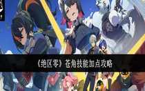 絕區(qū)零蒼角技能怎么加點 絕區(qū)零蒼角技能加點攻略