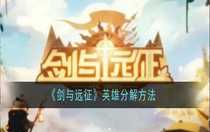 劍與遠(yuǎn)征英雄怎么分解 劍與遠(yuǎn)征英雄分解方法