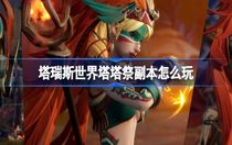 塔瑞斯世界塔塔祭副本怎么玩 塔瑞斯世界塔塔祭副本攻略