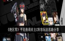 絕區(qū)零平民格莉絲主C陣容怎么搭配 絕區(qū)零平民格莉絲主C陣容玩法思路分享