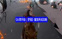 從零開始夢境魔寵怎么養(yǎng)成 從零開始夢境魔寵養(yǎng)成攻略