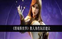 塔瑞斯世界散人角色怎么玩 塔瑞斯世界散人角色玩法建議