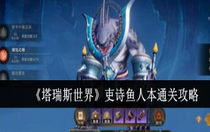 塔瑞斯世界吏詩魚人本怎么通關(guān) 塔瑞斯世界吏詩魚人本通關(guān)方法