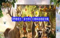 野獸領(lǐng)主新世界巨獸陣容怎么搭配 野獸領(lǐng)主新世界巨獸陣容搭配攻略