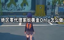 絕區(qū)零代理家長黃金Only怎么做 絕區(qū)零代理家長黃金Only攻略