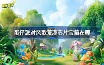 蛋仔派對風歌荒漠芯片寶箱在哪 蛋仔派對風歌荒漠芯片寶箱攻略