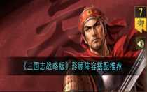 三國志戰(zhàn)略版形顧陣容怎么搭配 三國志戰(zhàn)略版形顧陣容搭配推薦