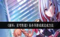 崩壞星穹鐵道仙舟導(dǎo)游成就怎么達(dá)成 崩壞星穹鐵道仙舟導(dǎo)游成就達(dá)成方法