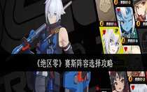 絕區(qū)零賽斯陣容是什么 絕區(qū)零賽斯陣容選擇攻略