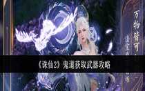 誅仙2鬼道怎么獲取武器 誅仙2鬼道獲取武器攻略