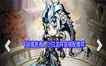 幻境旅者小白龍陣容怎么搭配 幻境旅者小白龍陣容搭配推薦