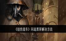 創(chuàng)世戰(zhàn)車閃退黑屏怎么解決 創(chuàng)世戰(zhàn)車閃退黑屏解決方法