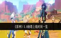 原神5.0納塔什么時(shí)候上線 原神5.0納塔上線時(shí)間一覽