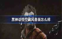 黑神話悟空藏風(fēng)獸面怎么樣 黑神話悟空藏風(fēng)獸面介紹