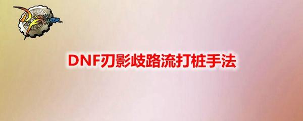 DNF刃影歧路流打樁手法