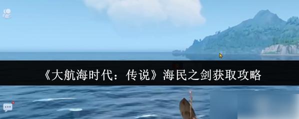 大航海時(shí)代傳說海民之劍攻略大全詳解 海民之劍獲取攻略