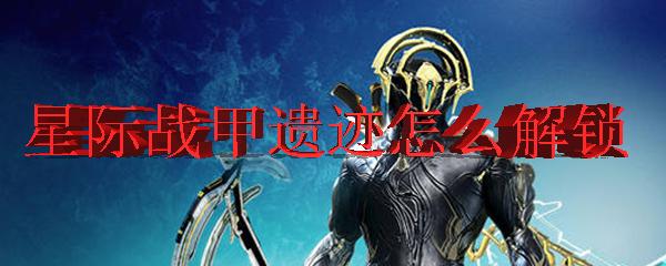 星際戰(zhàn)甲遺跡怎么解鎖