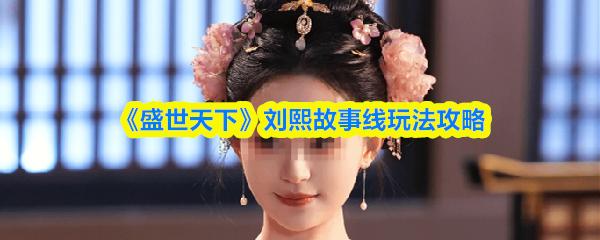 盛世天下 劉熙故事線玩法攻略