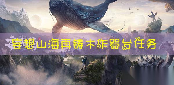 妄想山海主線任務(wù)再鑄木作器臺任務(wù)怎么過