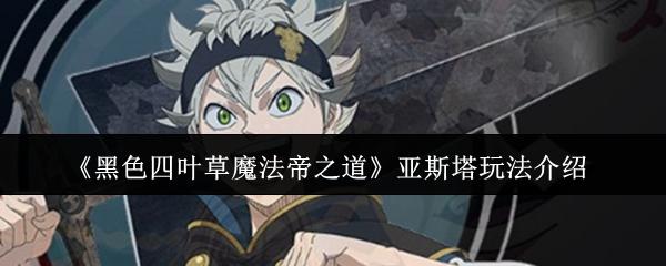 黑色四葉草魔法帝之道 亞斯塔玩法介紹