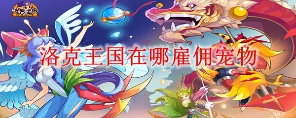 洛克王國(guó)在哪雇傭?qū)櫸?>
							<div   id=