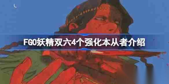 FGO妖精雙六4個(gè)強(qiáng)化本從者介紹 FGO妖精雙六4個(gè)強(qiáng)化本都有什么從者