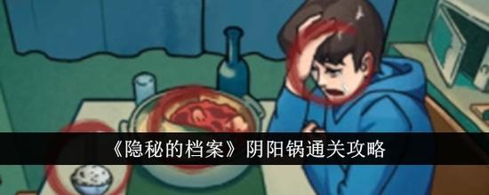 隱秘的檔案陰陽鍋怎么通關(guān) 隱秘的檔案陰陽鍋(圖文)最新攻略