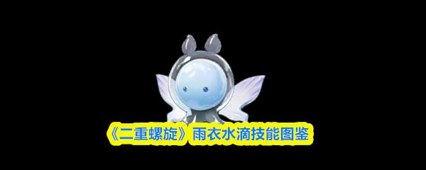 二重螺旋 雨衣水滴技能圖鑒