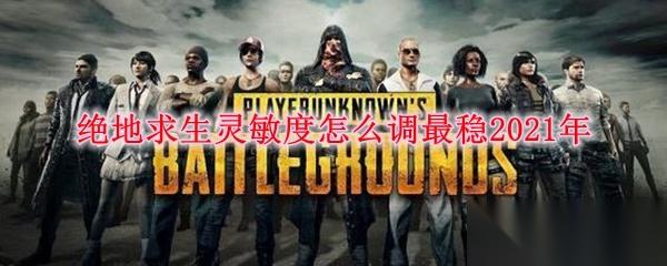 絕地求生垂直靈敏度調(diào)到多少合適 新手絕地求生垂直靈敏度怎么調(diào)最穩(wěn)2021