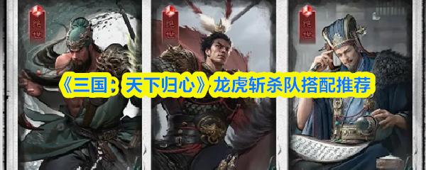 三國(guó)：天下歸心 龍虎斬殺隊(duì)搭配推薦