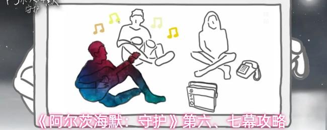 阿爾茨海默：守護(hù) 第六、七幕攻略