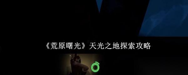 荒原曙光 天光之地探索攻略