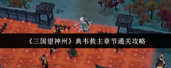 三國(guó)望神州 典韋救主章節(jié)通關(guān)攻略