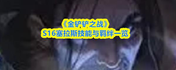 金鏟鏟之戰(zhàn) S16塞拉斯技能與羈絆一覽